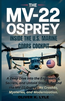 THE MV-22 OSPREY – Inside the U.S. Marine Corps Cockpit: A Deep Dive into the Engineering, Secrets, and Untold Stories Behind the MV-22 Osprey: Its ... of the World's Storied Military Aircraft)
