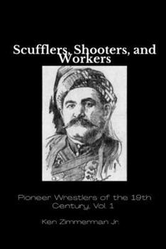Scufflers, Shooters, and Workers: Pioneer Wrestlers of the 19th Century, Vol. 1