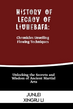 Paperback History of Legacy of Liuhebafa: Chronicles Unveiling Flowing Techniques: Unlocking the Secrets and Wisdom of Ancient Martial Arts Book