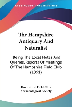 Paperback The Hampshire Antiquary And Naturalist: Being The Local Notes And Queries, Reports Of Meetings Of The Hampshire Field Club (1891) Book