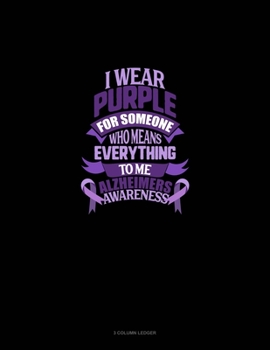 I Wear Purple For Someone Who Means Everything To Me Alzheimer's Awareness: 3 Column Ledger