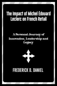 Paperback The Impact of Michel Édouard Leclerc on French Retail: A Personal Journey of Innovation, Leadership and Legacy Book