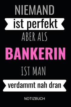 Niemand ist perfekt aber als Bankerin ist man verdammt nah dran Notizbuch: Notizheft oder Planer für Bankkauffrauen / Bankerin - 110 linierte Seiten ... Büro oder die Bankfiliale (German Edition)