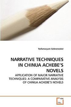 NARRATIVE TECHNIQUES IN CHINUA ACHEBE?S NOVELS: APPLICATION OF MAJOR NARRATIVE TECHNIQUES: A COMPARATIVE ANALYSIS OF CHINUA ACHEBE?S NOVELS