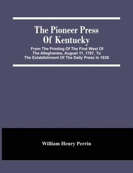 Paperback The Pioneer Press Of Kentucky: From The Printing Of The First West Of The Alleghanies, August 11, 1787, To The Establishment Of The Daily Press In 18 Book