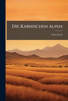 Die Karnischen Alpen: Ein Beitrag Zur Vergleichenden Gebirges-Tektonik. Mit Einem Petrographischen Anhang Von Dr.L.Milch