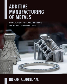 Hardcover Additive Manufacturing of Metals: Fundamentals and Testing of 3D and 4D Printing Book