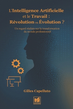 L'Intelligence Artificielle et le Travail : Révolution ou Évolution ?: Un regard réaliste sur la transformation du monde professionnel (French Edition)