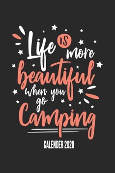 Life Is More Beautiful When You Go Camping Calender 2020: Funny Cool Camper Calender 2020 | Monthly & Weekly Planner - 6x9 - 128 Pages -  Cute Gift For Camping Fans, Enthusiasts, Lovers