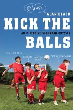 Hardcover Kick the Balls: An Offensive Suburban Odyssey Book