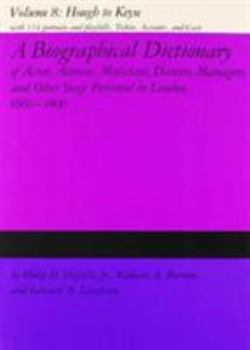 A Biographical Dictionary of Actors, Volume 8, Hough to Keyse: Actresses, Musicians, Dancers, Managers, and Other Stage Personnel in London, 1660-1800 ... Dictionary of Actors & Actresses, 1660-1800)
