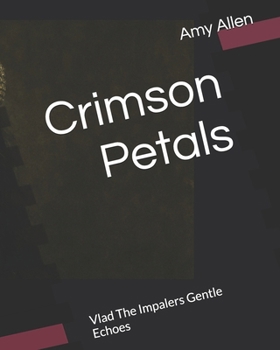 Crimson Petals: Vlad The Impalers Gentle Echoes (A Wolfs Protective Shadow and Other Stories)