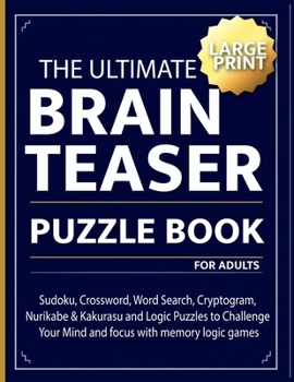 The Ultimate brain teaser puzzle book for adults: Sudoku, Crossword, Word Search, Cryptogram, Nurikabe & Kakurasu and Logic Puzzles to Challenge Your Mind and focus with memory logic games