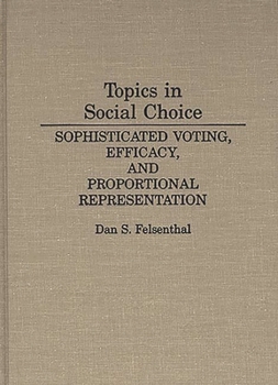 Hardcover Topics in Social Choice: Sophisticated Voting, Efficacy, and Proportional Representation Book