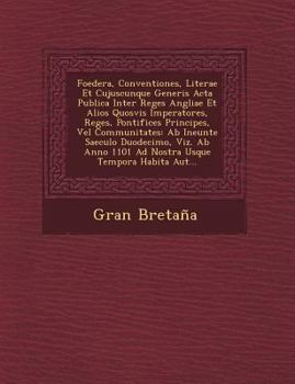 Paperback Foedera, Conventiones, Literae Et Cujuscunque Generis Acta Publica Inter Reges Angliae Et Alios Quosvis Imperatores, Reges, Pontifices Principes, Vel Book