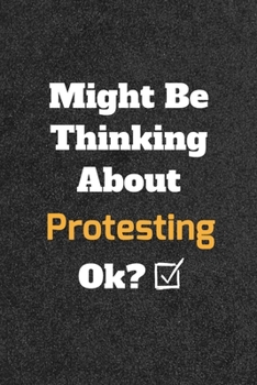 Might Be Thinking about Protesting Ok? Funny /Lined Notebook/Journal Great Office School Writing Note Taking : Lined Notebook/ Journal 120 Pages , Soft Cover , Matte Finish
