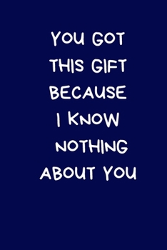 You Got This Gift Because I Know Nothing About You: Novelty Christmas Gift for Men: Funny Rude Lined Paperback Blue Notebook / Journal, Funny Secret Santa Gift For Men, Colleague, Coworker