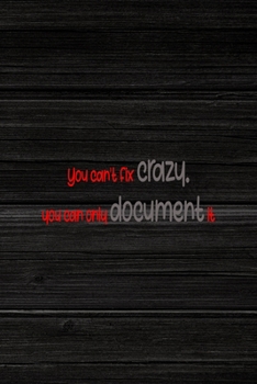 You Can't Fix Crazy. You Can Only Document It.: All Purpose 6x9" Blank Lined Notebook Journal Way Better Than A Card Trendy Unique Gift Wood Crazy