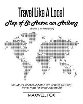 Travel Like a Local - Map of St Anton am Arlberg (Black and White Edition): The Most Essential St Anton am Arlberg (Austria) Travel Map for Every Adventure
