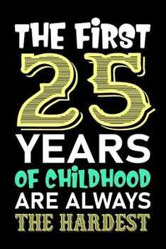 The First 25 Years Of Childhood Are Always The Hardest: Funny Lined Journal Notebook For Girls Who Are 25 Years Old, 25th Birthday Gift, Funny Birthday Gift Notebook - Happy 25th Birthday!