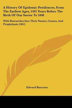 Paperback A History Of Epidemic Pestilences, From The Earliest Ages, 1495 Years Before The Birth Of Our Savior To 1848: With Researches Into Their Nature, Cause Book