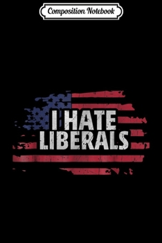 Composition Notebook: I Hate Liberals - Pro Conservative Republican s Journal/Notebook Blank Lined Ruled 6x9 100 Pages