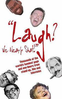 "Laugh? We Nearly Shat!": Thousands of the World's Funniest Gags and One-Liners from Stand-up, Film and Television