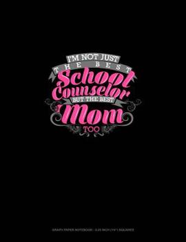 Not Just The Best School Counselor But The Best Mom Too: Graph Paper Notebook - 0.25 Inch (1/4") Squares