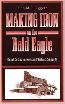 Hardcover Making Iron on the Bald Eagle: Roland Curtin's Ironworks and Workers' Community Book