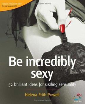 Paperback Be Incredibly Sexy: 52 Brilliant Ideas for Sizzling Sensuality Book