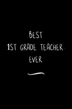 Best 1st Grade Teacher. Ever: Funny Office Notebook/Journal For Women/Men/Coworkers/Boss/Business Woman/Funny office work desk humor/ Stress Relief Anger Management Journal(6x9 inch)