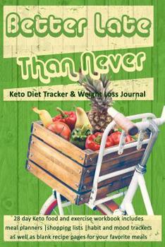 Better Late Than Never: Keto Diet Tracker & Weight Loss Journal: 28 day Keto food and exercise workbook includes meal planners |shopping lists | mood trackers and blank recipe pages