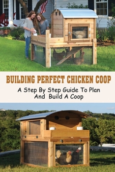 Paperback Building Perfect Chicken Coop: A Step By Step Guide To Plan And Build A Coop: Building A Better Chicken Run Book