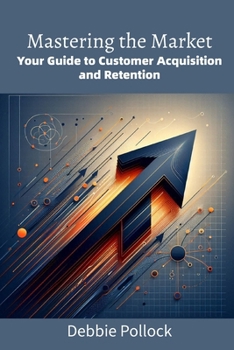 Paperback Mastering the Market: Your Guide to Customer Acquisition and Retention Book