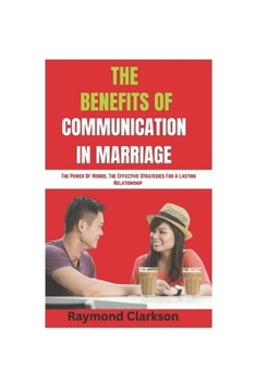 The Benefits Of Communication In Marriage: The Power Of Words, The Effective Strategies For A Lasting Relationship