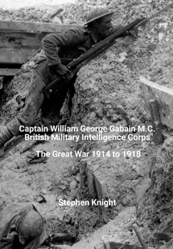 Hardcover Captain William George Gabain M.C.: British Military Intelligence Corps: The Great War 1914 to 1918 Book