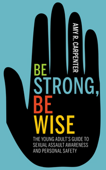 Be Strong, Be Wise in the Age Of #MeToo : The Young Adult's Guide to Sexual Safety