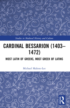 Cardinal Bessarion (1403-1472): Most Latin of Greeks, Most Greek of Latins