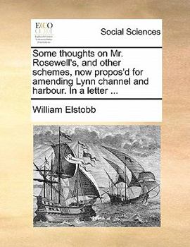 Paperback Some Thoughts on Mr. Rosewell's, and Other Schemes, Now Propos'd for Amending Lynn Channel and Harbour. in a Letter ... Book