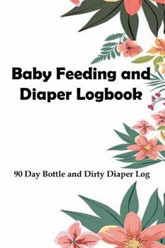 Baby Feeding And Diaper Logbook: 90 Day Bottle and Dirty Diaper Log