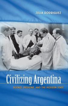 Paperback Civilizing Argentina: Science, Medicine, and the Modern State Book
