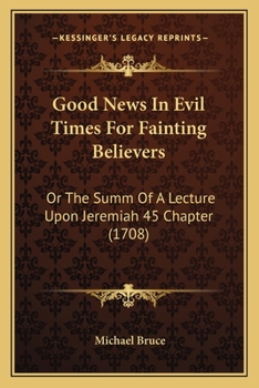 Paperback Good News In Evil Times For Fainting Believers: Or The Summ Of A Lecture Upon Jeremiah 45 Chapter (1708) Book