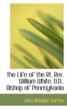 Paperback The Life of the Rt. REV. William White, D.D., Bishop of Pennsylvania Book