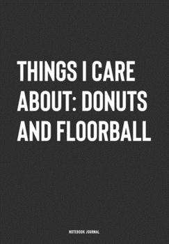 Things I Care About: Donuts And Floorball: A 6x9 Inch Journal Notebook Diary With A Bold Text Font Slogan On A Matte Cover and 120 Blank Lined Pages Makes A Great Alternative To A Card