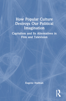 Hardcover How Popular Culture Destroys Our Political Imagination: Capitalism and Its Alternatives in Film and Television Book