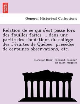 Relation de ce qui s'est passé lors des fouilles faites ... dans une partie des fondations du collège des Jésuites de Québec, précédée de certaines observations, etc.