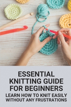 Paperback Essential Knitting Guide For Beginners: Learn How To Knit Easily Without Any Frustrations: Machine Knitting For Beginners Book