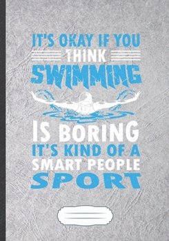 Paperback It'S Okay If You Think Swimming Is Boring It'S Kind Of A Smart People Sport: Funny Lined Notebook Journal For Swimmer Workout, Swimming Team, Inspirat Book