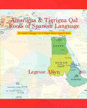 Paperback Amarigna & Tigrigna Qal Roots of Spanish Language: The Spanish Language's Not So Distant African Linguistic Roots Book