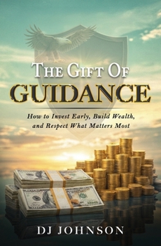 The Gift of Guidance: How to Invest Early, Build Wealth, and Respect What Matters Most